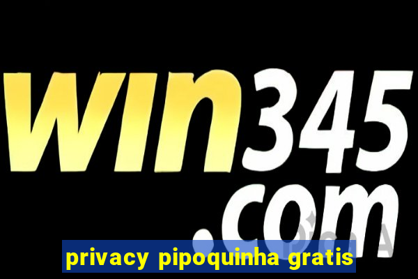 privacy pipoquinha gratis